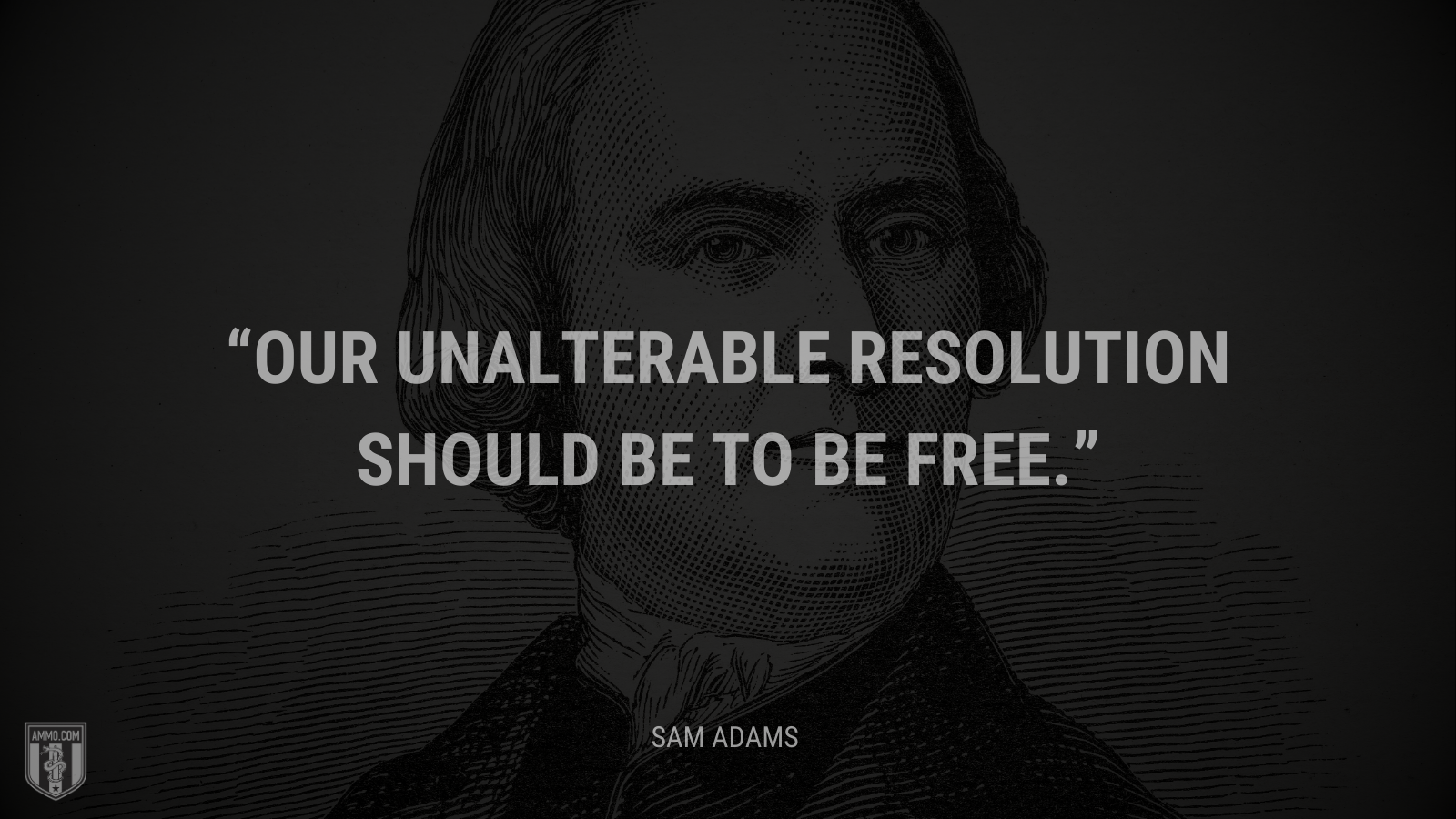 &ldquo;Our unalterable resolution should be to be free.&rdquo; - Sam Adams