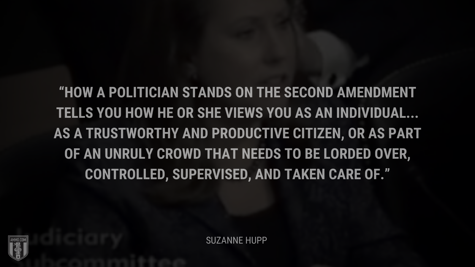&ldquo;How a politician stands on the Second Amendment tells you how he or she views you as an individual... as a trustworthy and productive citizen, or as part of an unruly crowd that needs to be lorded over, controlled, supervised, and taken care of.&rdquo; - Suzanne Hupp