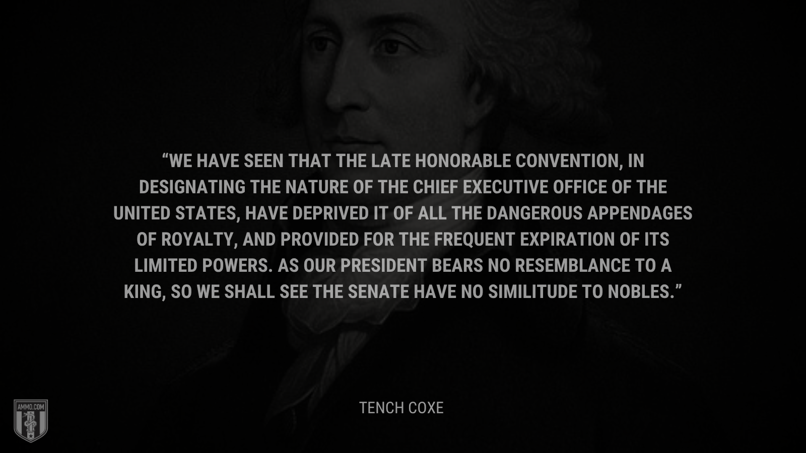 &ldquo;We have seen that the late Honorable Convention, in designating the nature of the chief executive office of the United States, have deprived it of all the dangerous appendages of royalty, and provided for the frequent expiration of its limited powers. As our President bears no resemblance to a king, so we shall see the Senate have no similitude to nobles.&rdquo; - Tench Coxe