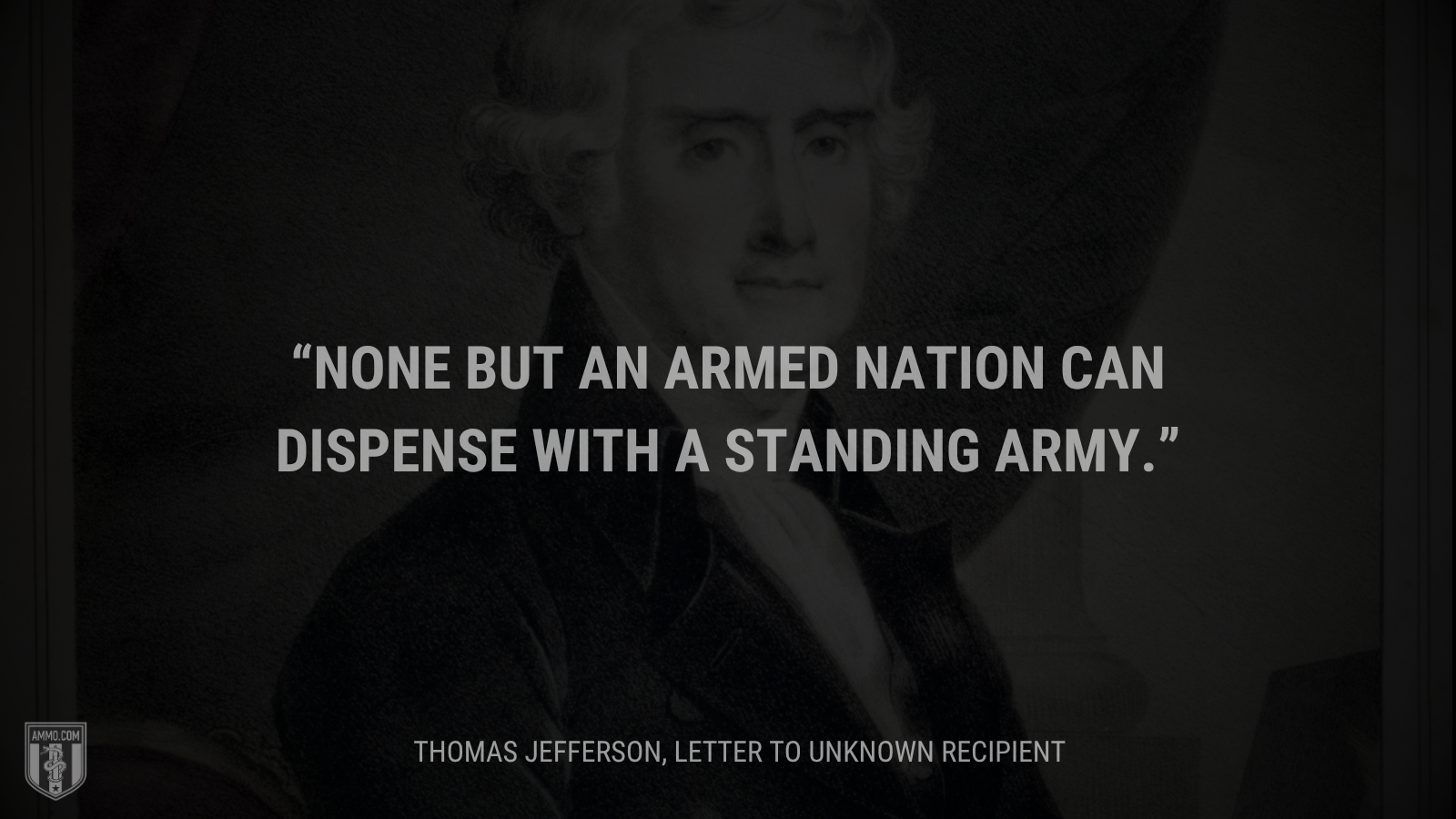 &ldquo;None but an armed nation can dispense with a standing army.&rdquo; - Thomas Jefferson