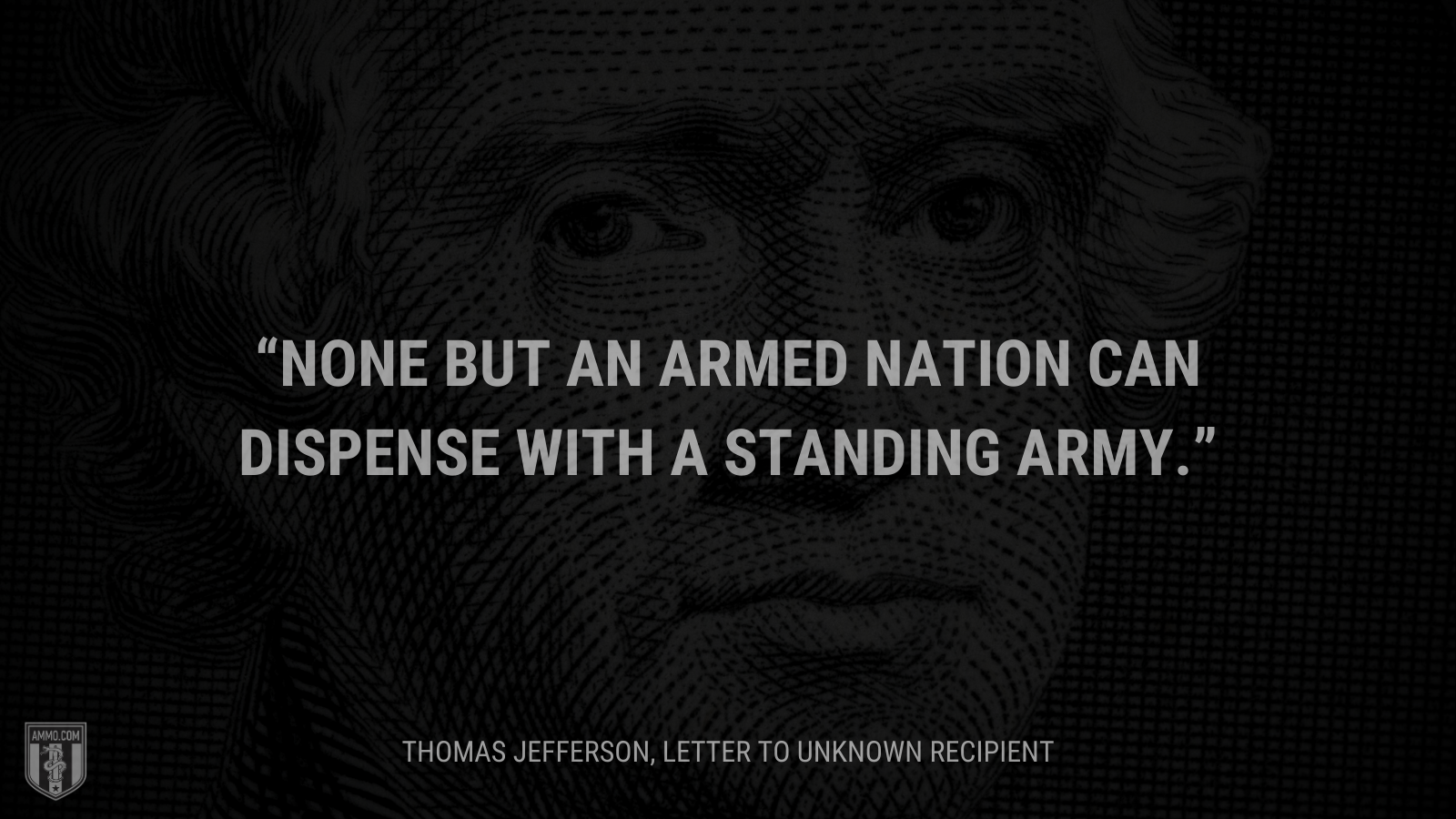 &ldquo;None but an armed nation can dispense with a standing army.&rdquo; - Thomas Jefferson