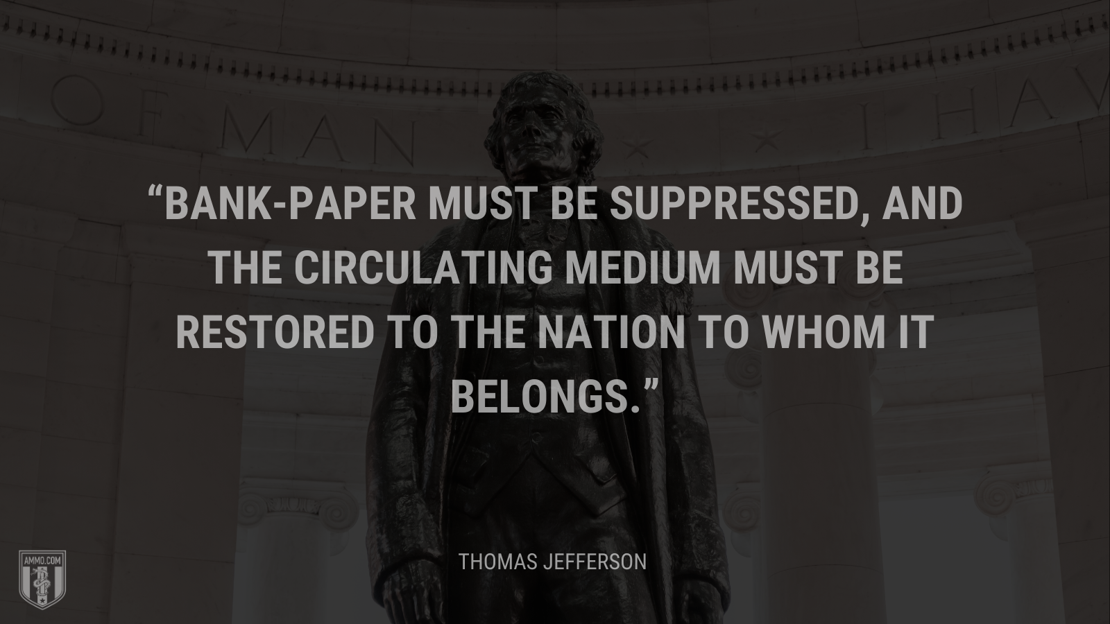 &ldquo;Bank-paper must be suppressed, and the circulating medium must be restored to the nation to whom it belongs.&rdquo; - Thomas Jefferson