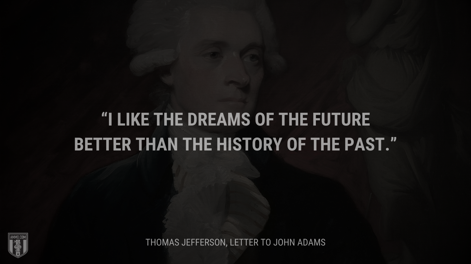 &ldquo;I like the dreams of the future better than the history of the past.&rdquo; - Thomas Jefferson