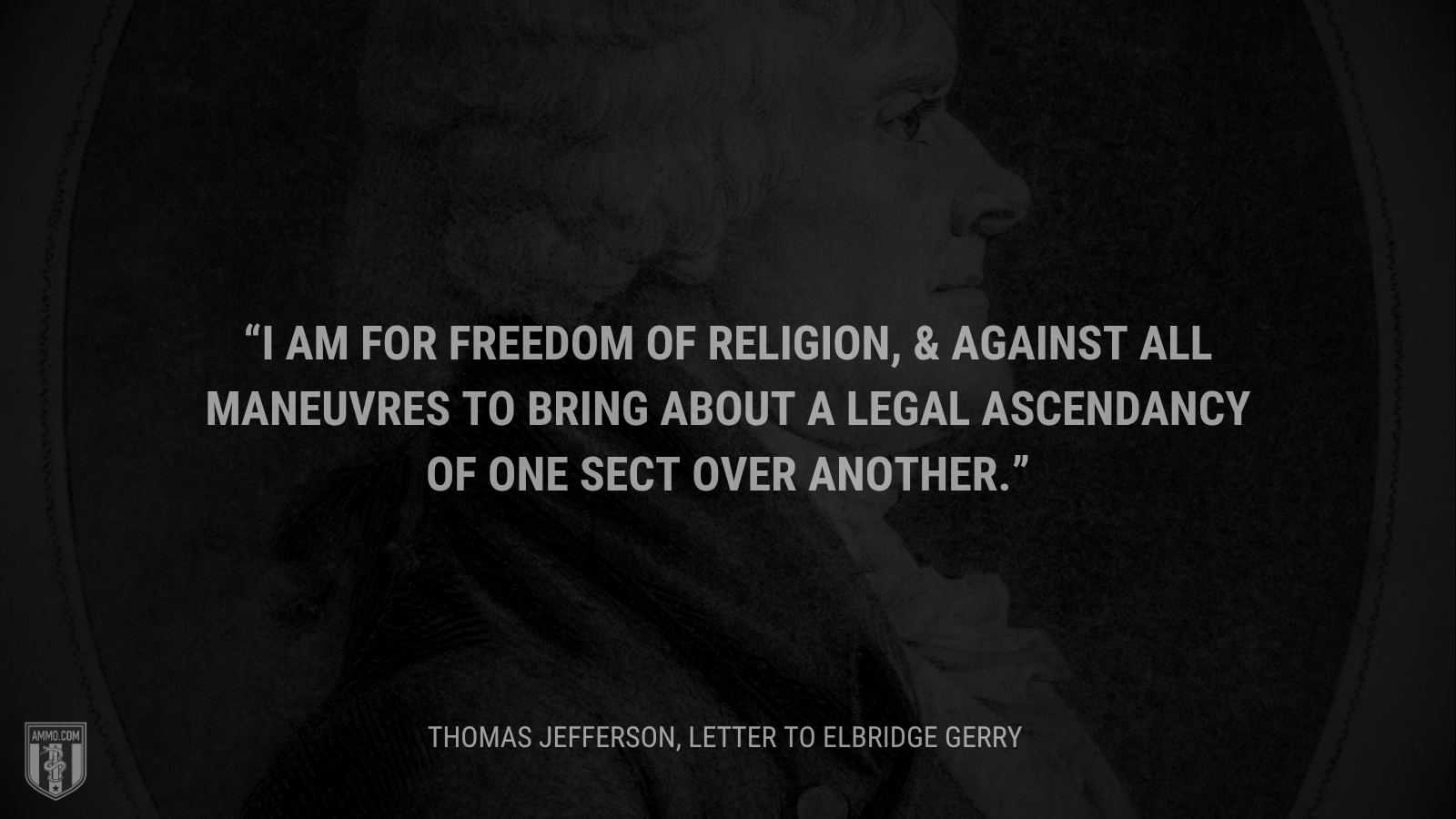 &ldquo;I am for freedom of religion, & against all maneuvres to bring about a legal ascendancy of one sect over another.&rdquo; - Thomas Jefferson
