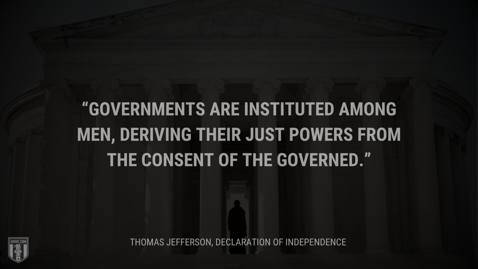 &ldquo;Governments are instituted among men, deriving their just powers from the consent of the governed.&rdquo; - Thomas Jefferson