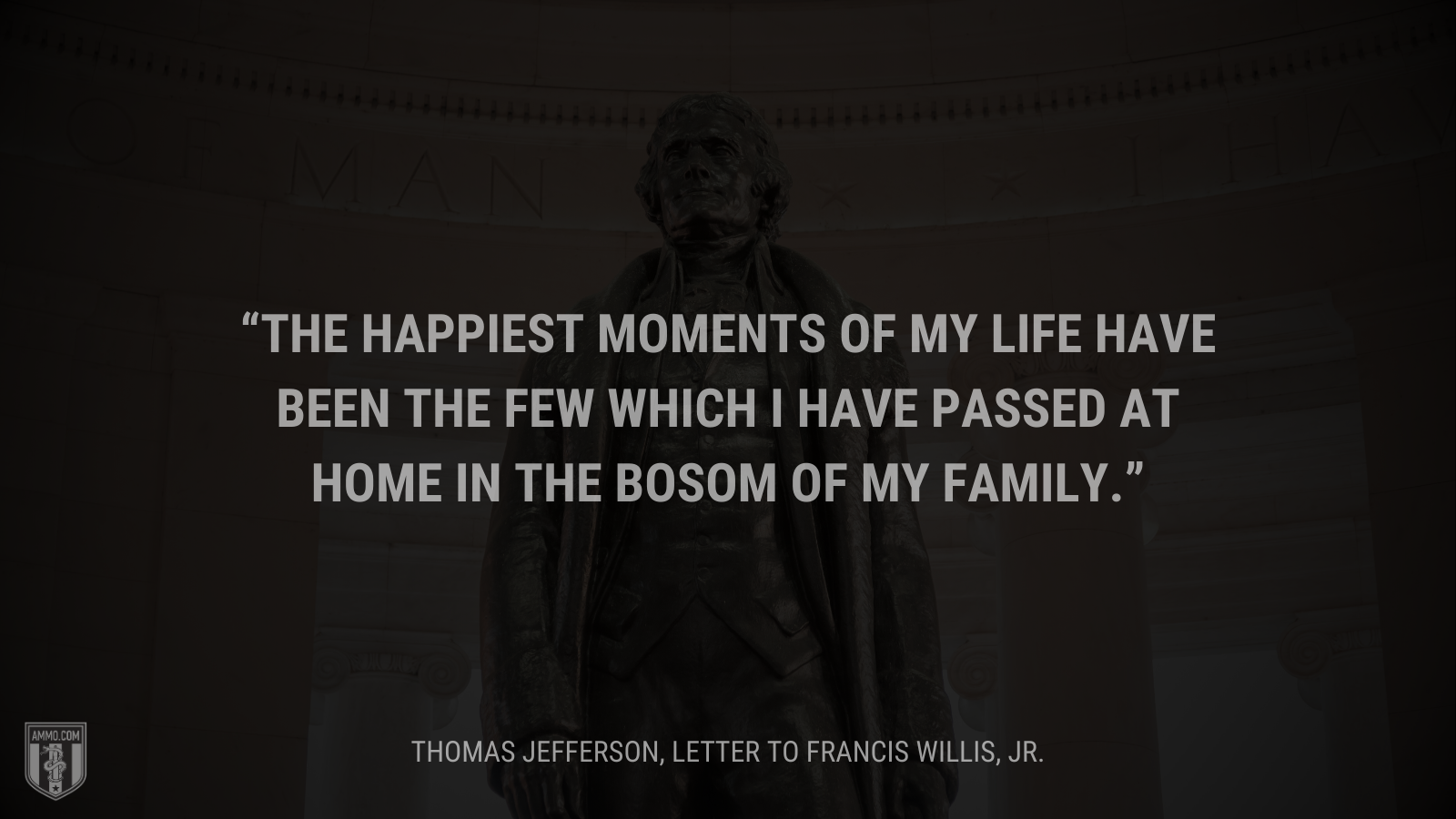 &ldquo;The happiest moments of my life have been the few which I have passed at home in the bosom of my family.&rdquo; - Thomas Jefferson