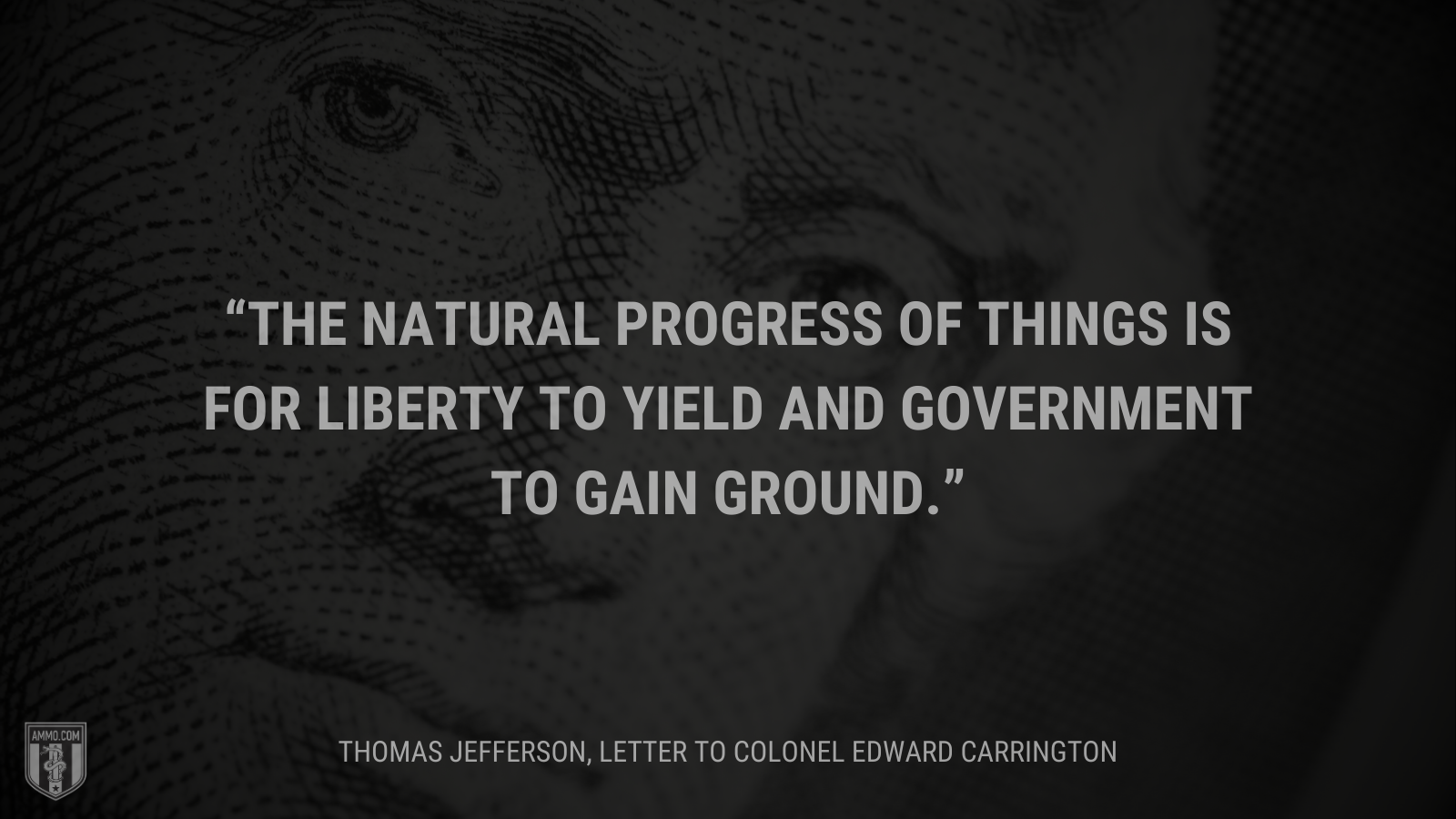 &ldquo;The natural progress of things is for liberty to yield and government to gain ground.&rdquo; - Thomas Jefferson