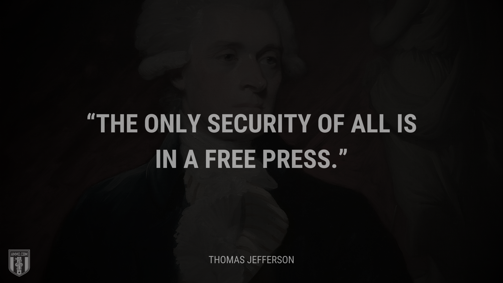 &ldquo;The only security of all is in a free press.&rdquo; - Thomas Jefferson