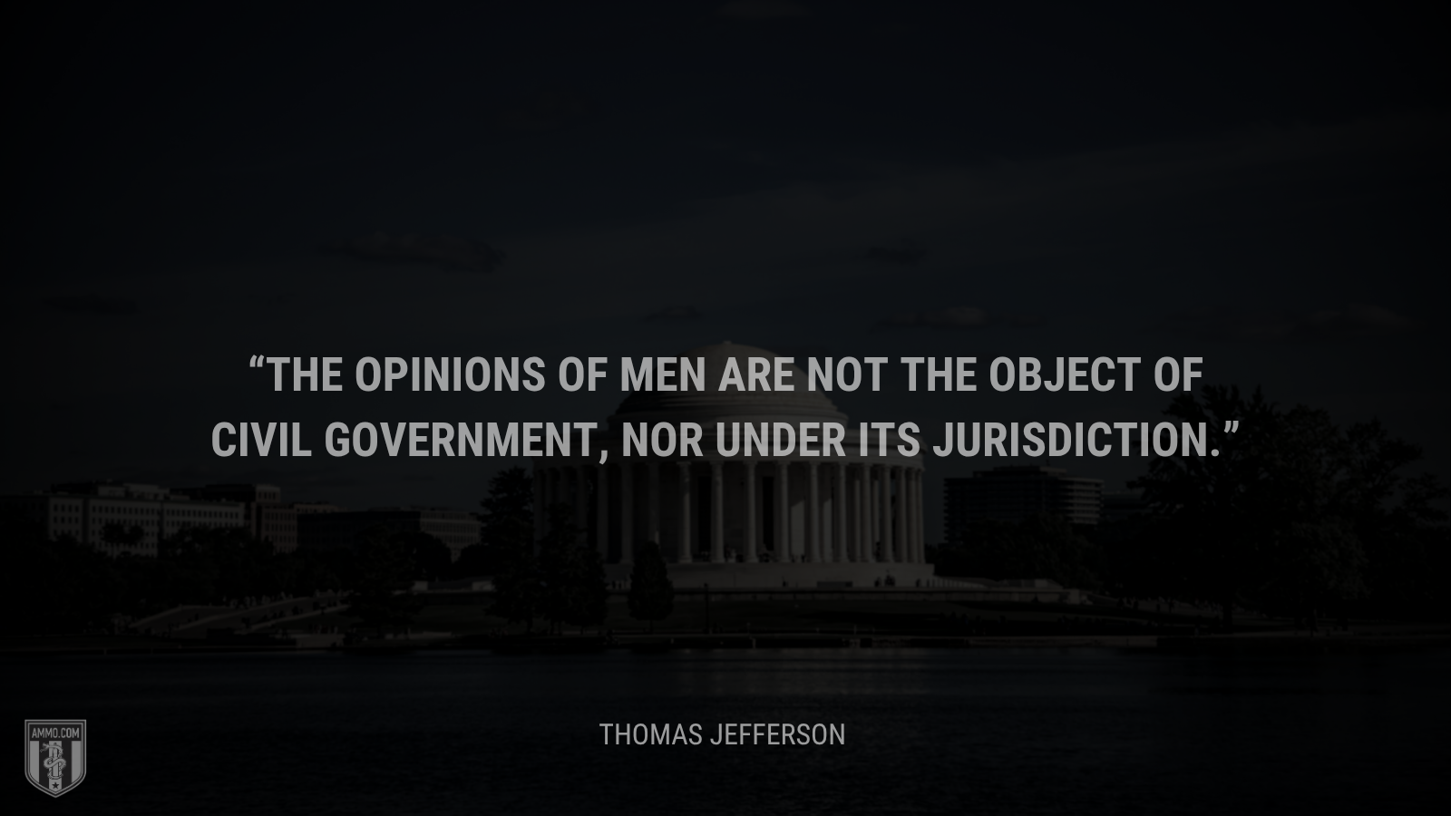 &ldquo;The opinions of men are not the object of civil government, nor under its jurisdiction.&rdquo; - Thomas Jefferson