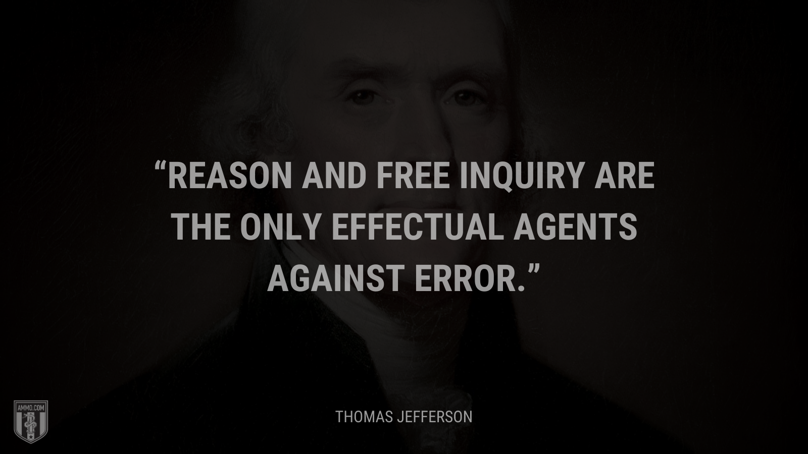 &ldquo;Reason and free inquiry are the only effectual agents against error.&rdquo; - Thomas Jefferson