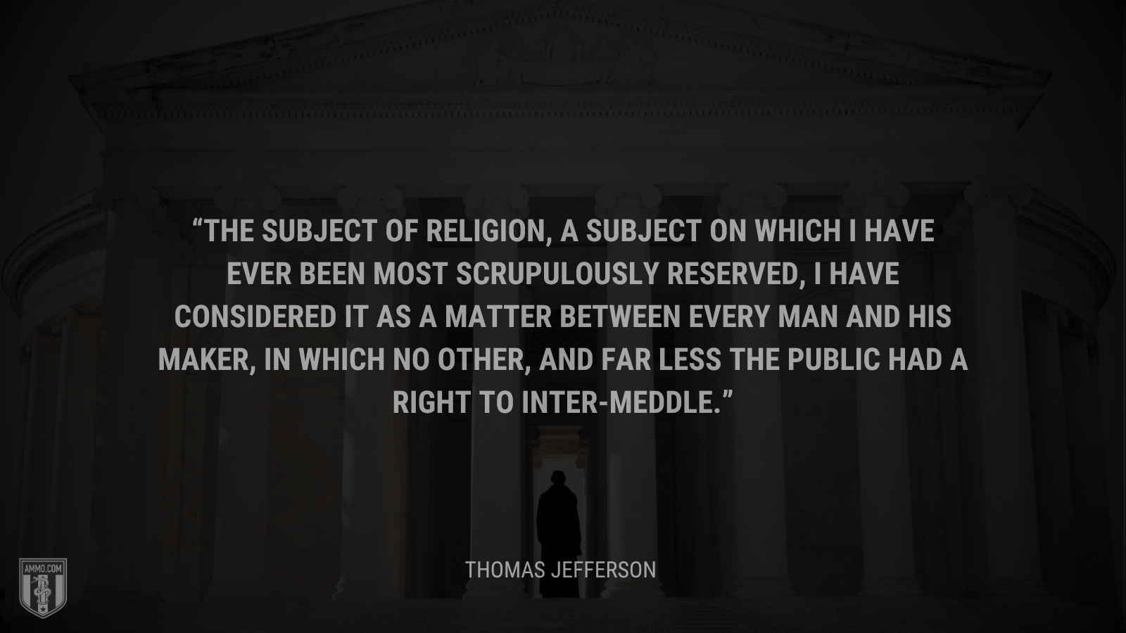 &ldquo;The subject of religion, a subject on which I have ever been most scrupulously reserved, I have considered it as a matter between every man and his maker, in which no other, & far less the public had a right to inter-meddle.&rdquo; - Thomas Jefferson