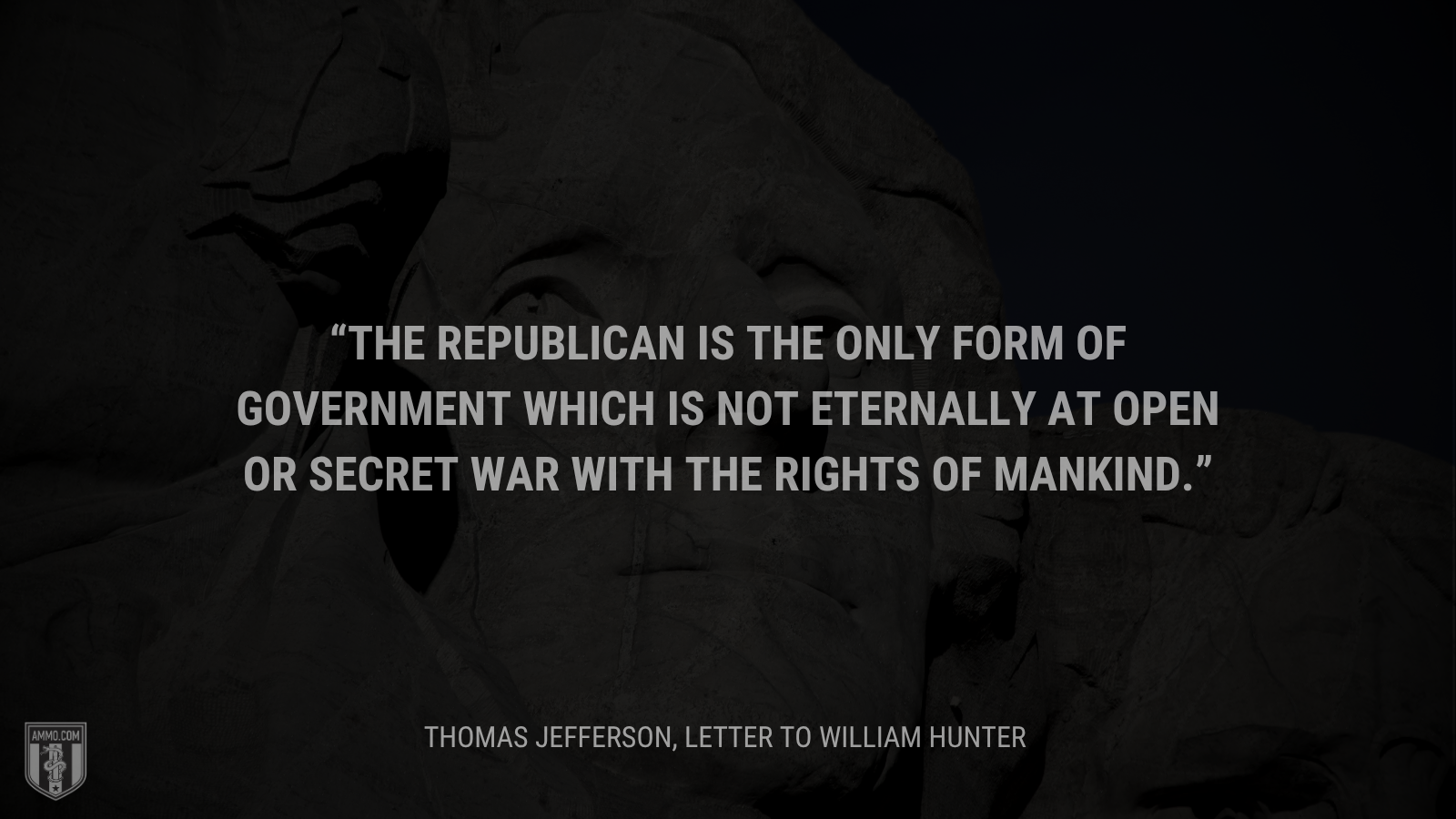 &ldquo;The republican is the only form of government which is not eternally at open or secret war with the rights of mankind.&rdquo; - Thomas Jefferson