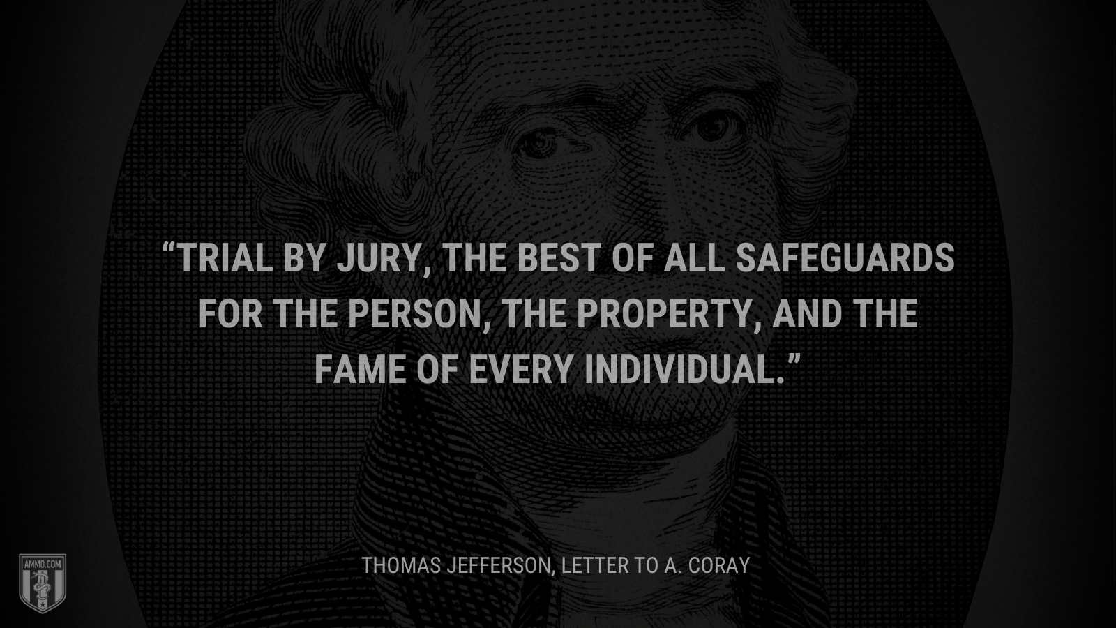 &ldquo;Trial by jury, the best of all safeguards for the person, the property, and the fame of every individual.&rdquo; - Thomas Jefferson