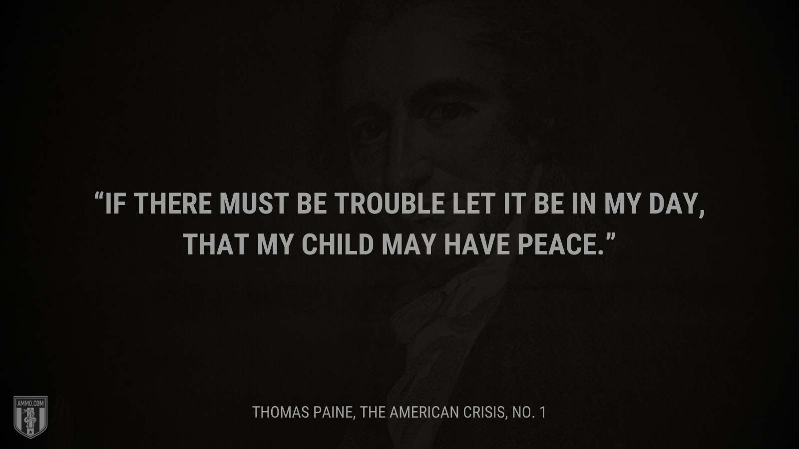 &ldquo;If there must be trouble let it be in my day, that my child may have peace.&rdquo; - Thomas Paine