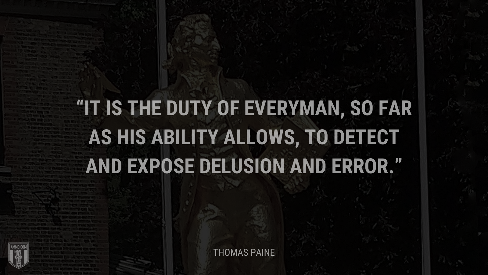 &ldquo;It is the duty of everyman, so far as his ability allows, to detect and expose delusion and error.&rdquo; - Thomas Paine