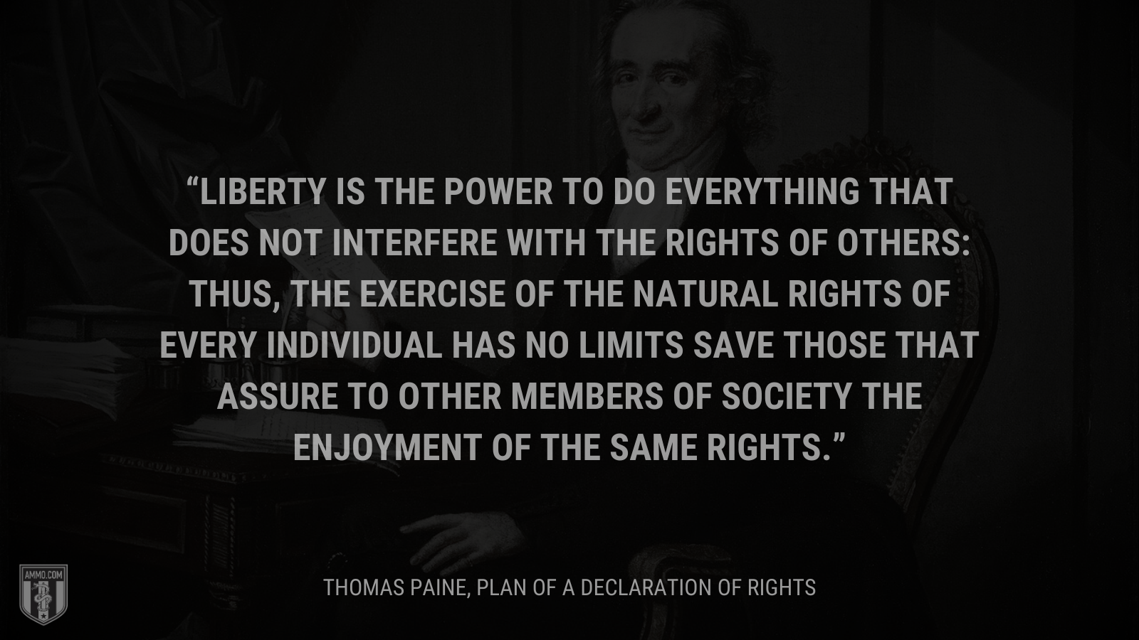 &ldquo;Liberty is the power to do everything that does not interfere with the rights of others: thus, the exercise of the natural rights of every individual has no limits save those that assure to other members of society the enjoyment of the same rights&rdquo; - Thomas Paine