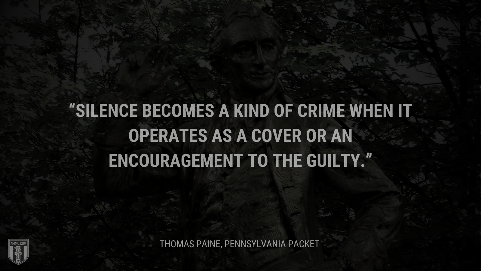 &ldquo;Silence becomes a kind of crime when it operates as a cover or an encouragement to the guilty.&rdquo; - Thomas Paine