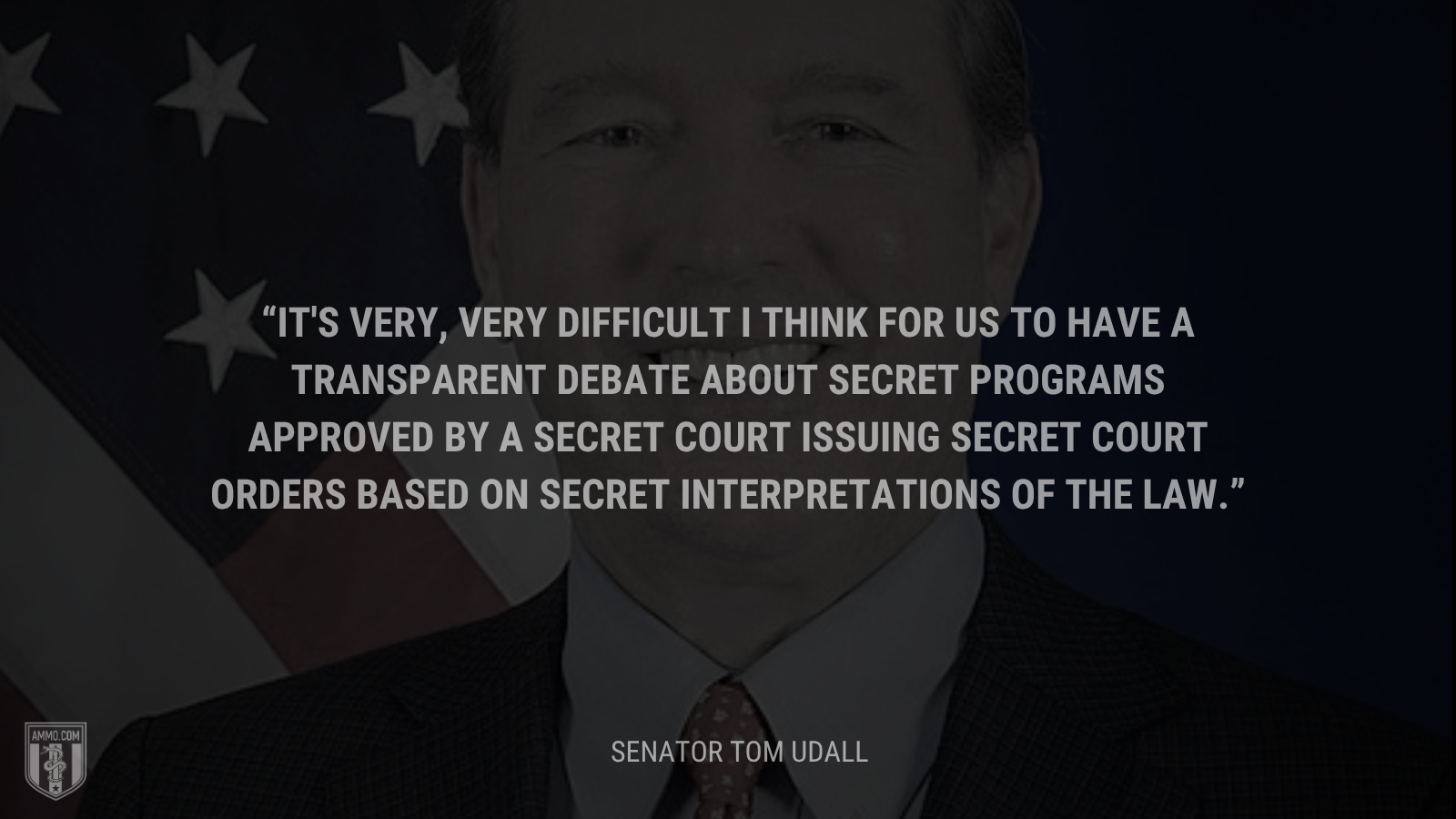 &ldquo;It's very, very difficult I think for us to have a transparent debate about secret programs approved by a secret court issuing secret court orders based on secret interpretations of the law.&rdquo; - Senator Tom Udall