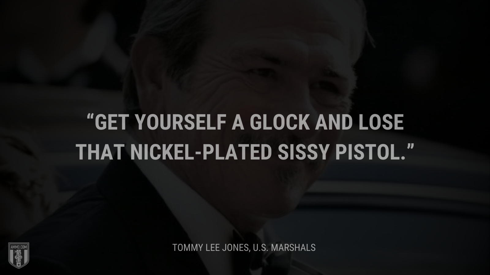 &ldquo;Get yourself a Glock and lose that nickel-plated sissy pistol.&rdquo; - Tommy Lee Jones