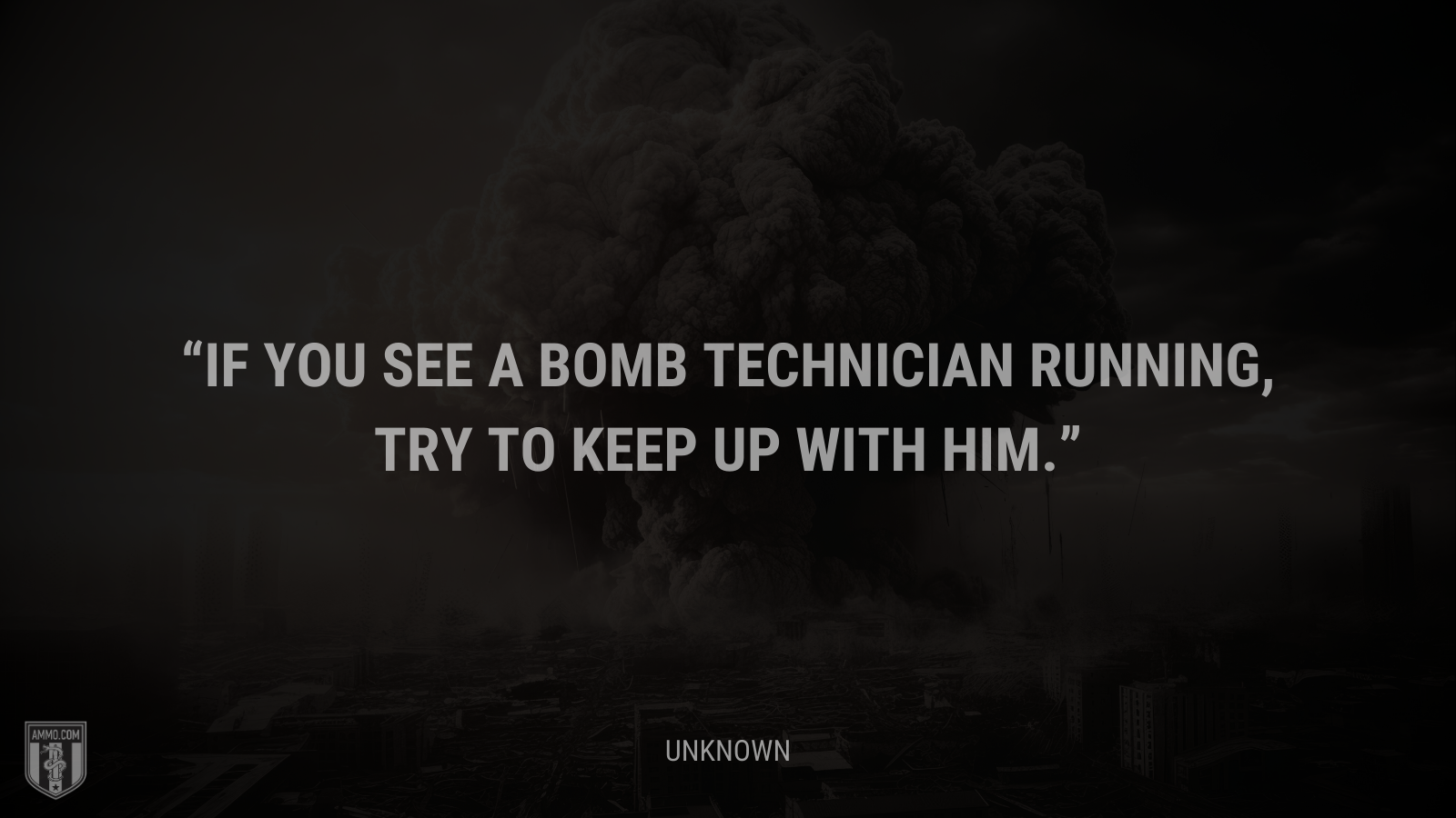 &ldquo;If you see a bomb technician running, try to keep up with him.&rdquo; - Unknown