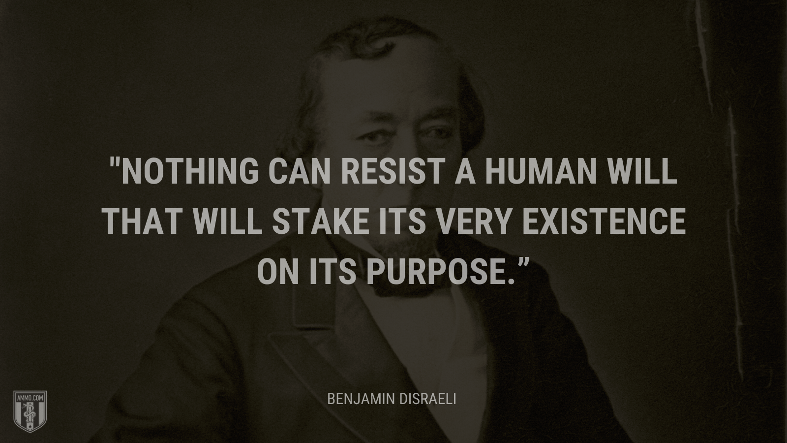 &ldquo;Nothing can resist a human will that will stake its very existence on its purpose.&rdquo; - Benjamin Disraeli