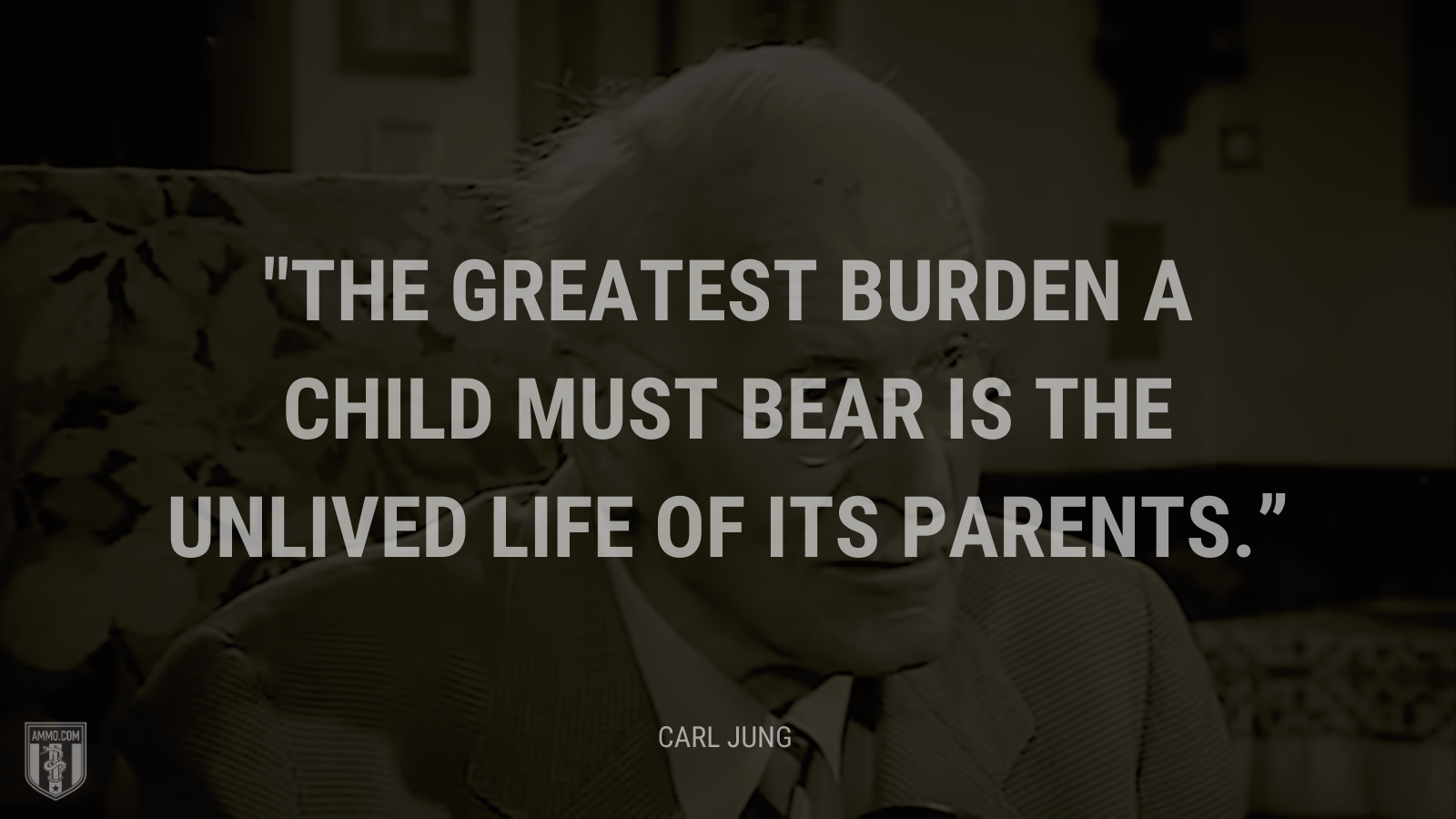 &ldquo;The greatest burden a child must bear is the unlived life of its parents.&rdquo; - Carl Jung
