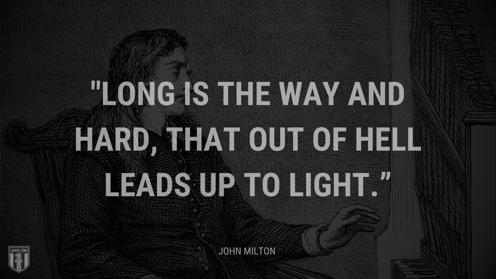 &ldquo;Long is the way and hard, that out of Hell leads up to light.&rdquo; - John Milton