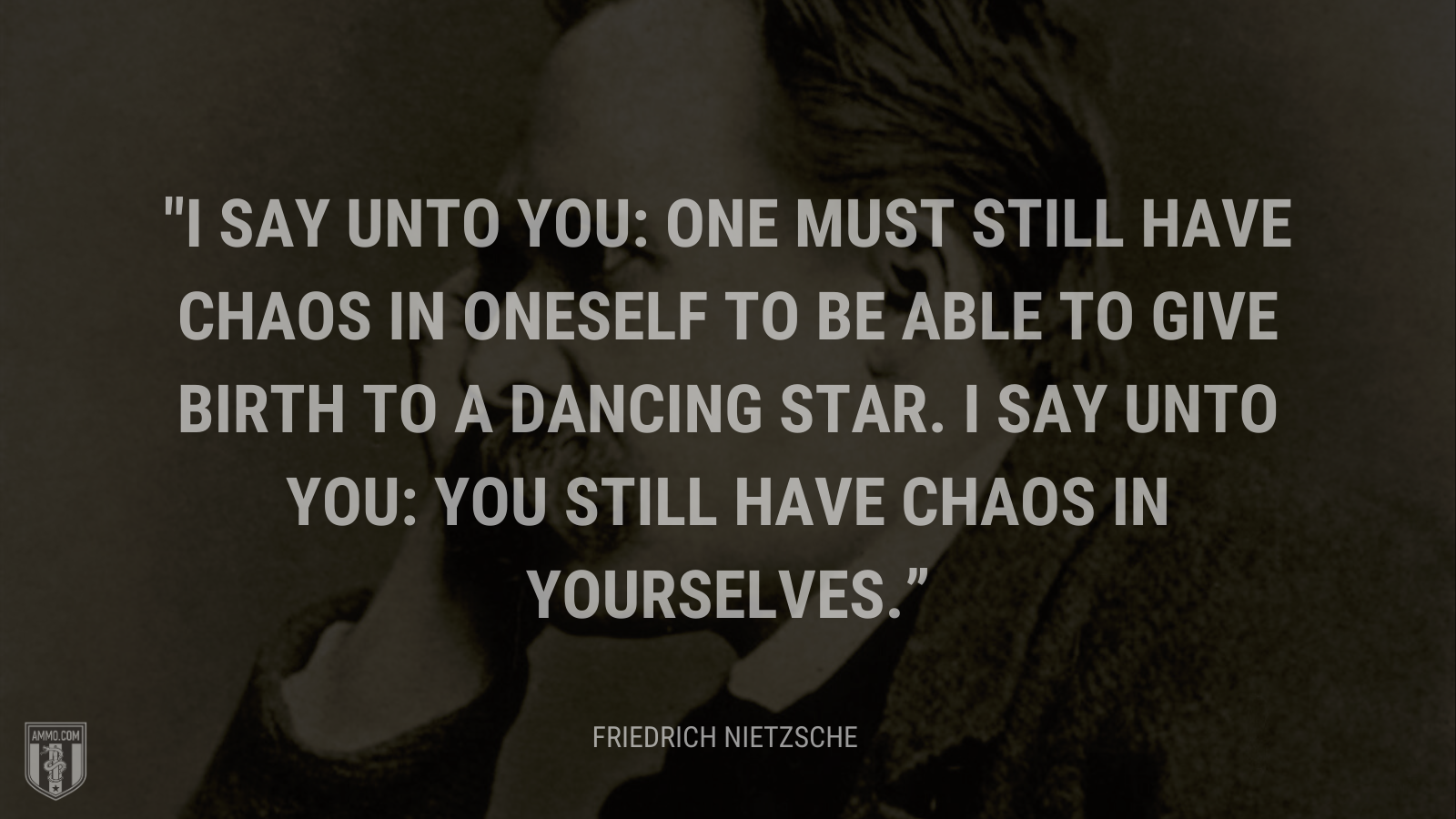 &ldquo;I say unto you: one must still have chaos in oneself to be able to give birth to a dancing star. I say unto you: you still have chaos in yourselves.&rdquo; - Friedrich Nietzsche