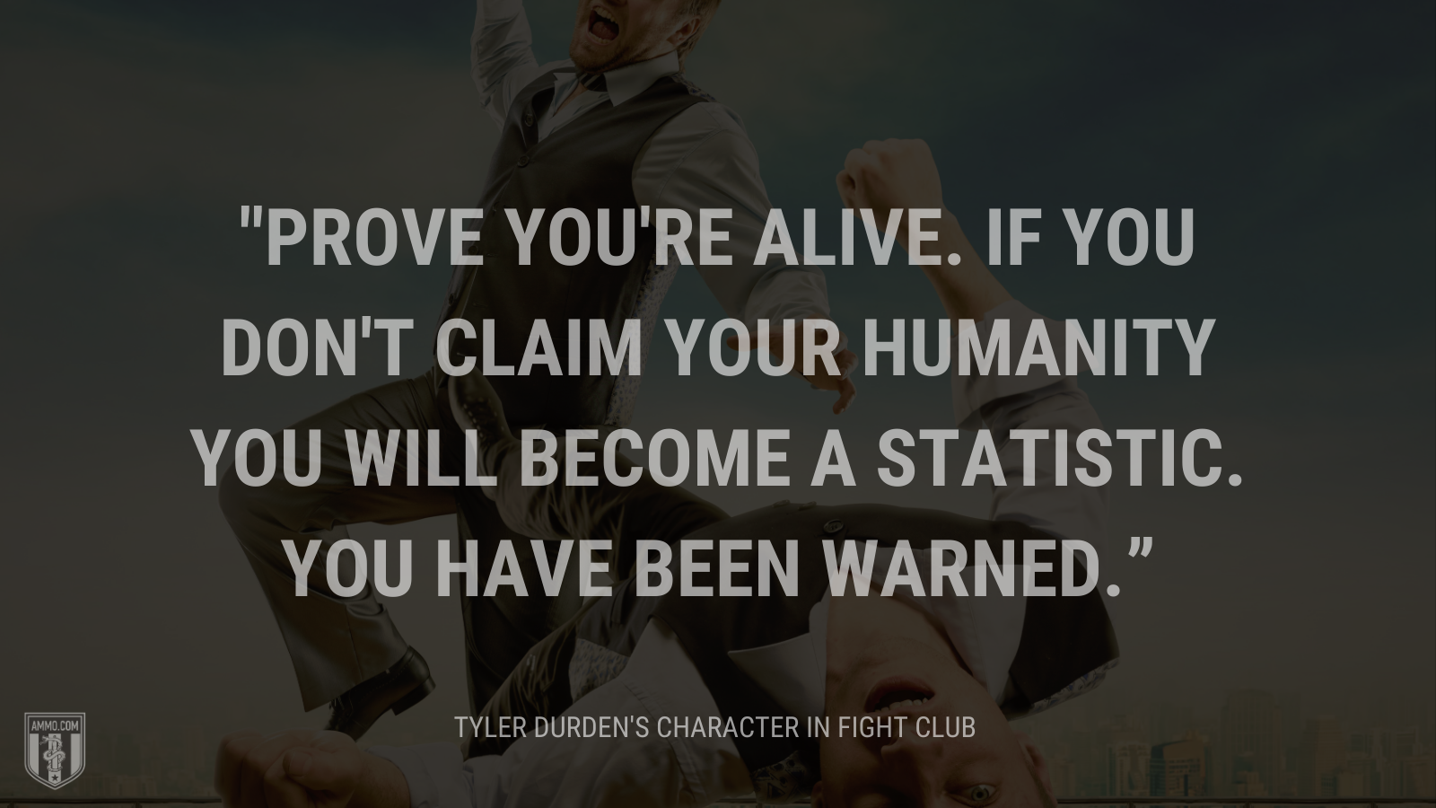 &ldquo;Prove you're alive. If you don't claim your humanity you will become a statistic. You have been warned.&rdquo; - Tyler Durden's character Fight Club