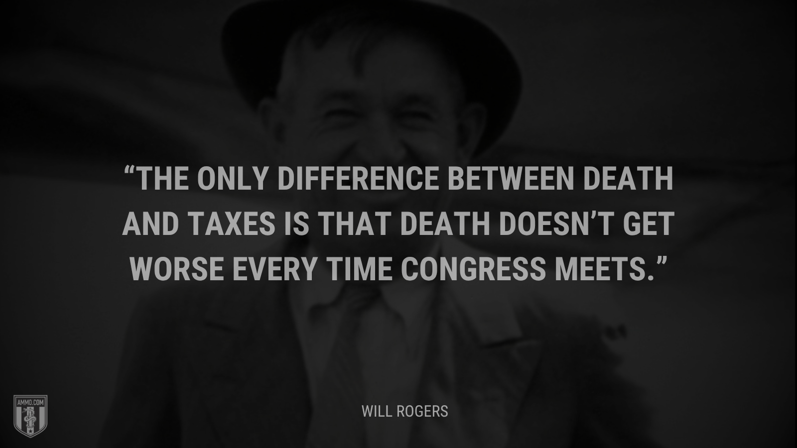&ldquo;The only difference between death and taxes is that death doesn’t get worse every time Congress meets.&rdquo; - Will Rogers