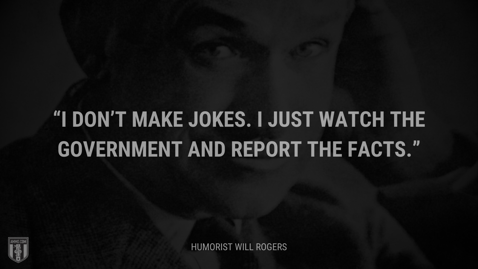 &ldquo;I don’t make jokes. I just watch the government and report the facts.&rdquo; - Will Rogers
