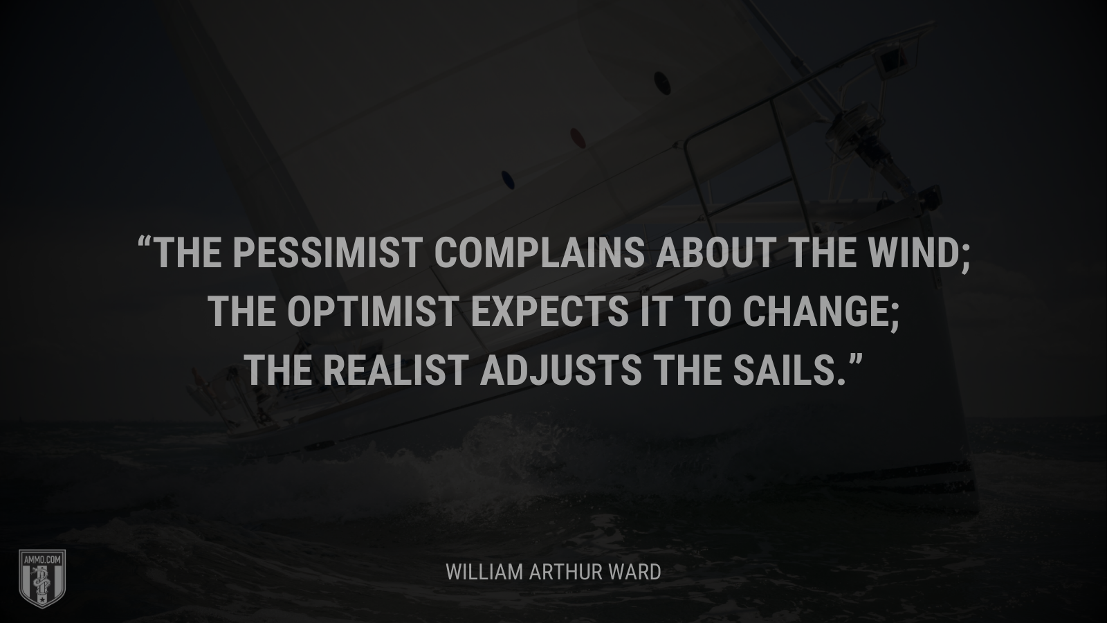 &ldquo;The pessimist complains about the wind; the optimist expects it to change; the realist adjusts the sails.&rdquo; - William Arthur Ward