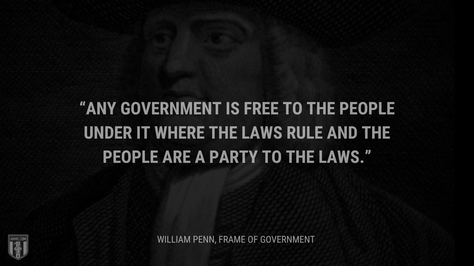 &ldquo;Any government is free to the people under it where the laws rule and the people are a party to the laws.&rdquo; - William Penn