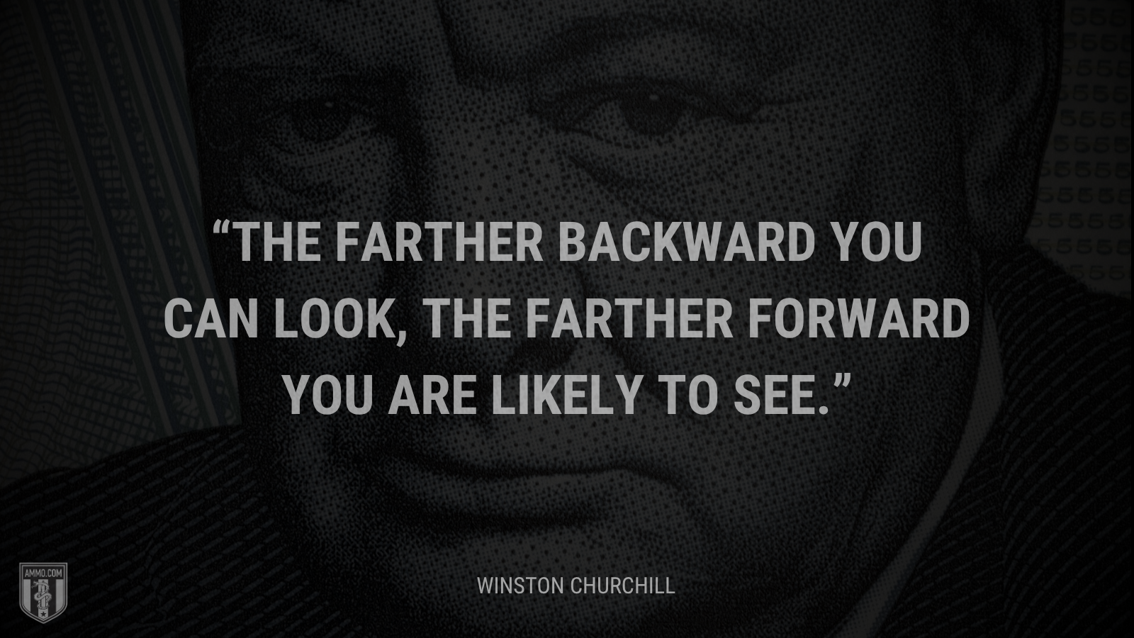 &ldquo;The farther backward you can look, the farther forward you are likely to see.&rdquo; - Winston Churchill