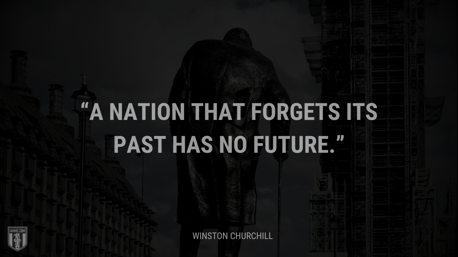 &ldquo;A nation that forgets its past has no future.&rdquo; - Winston Churchill