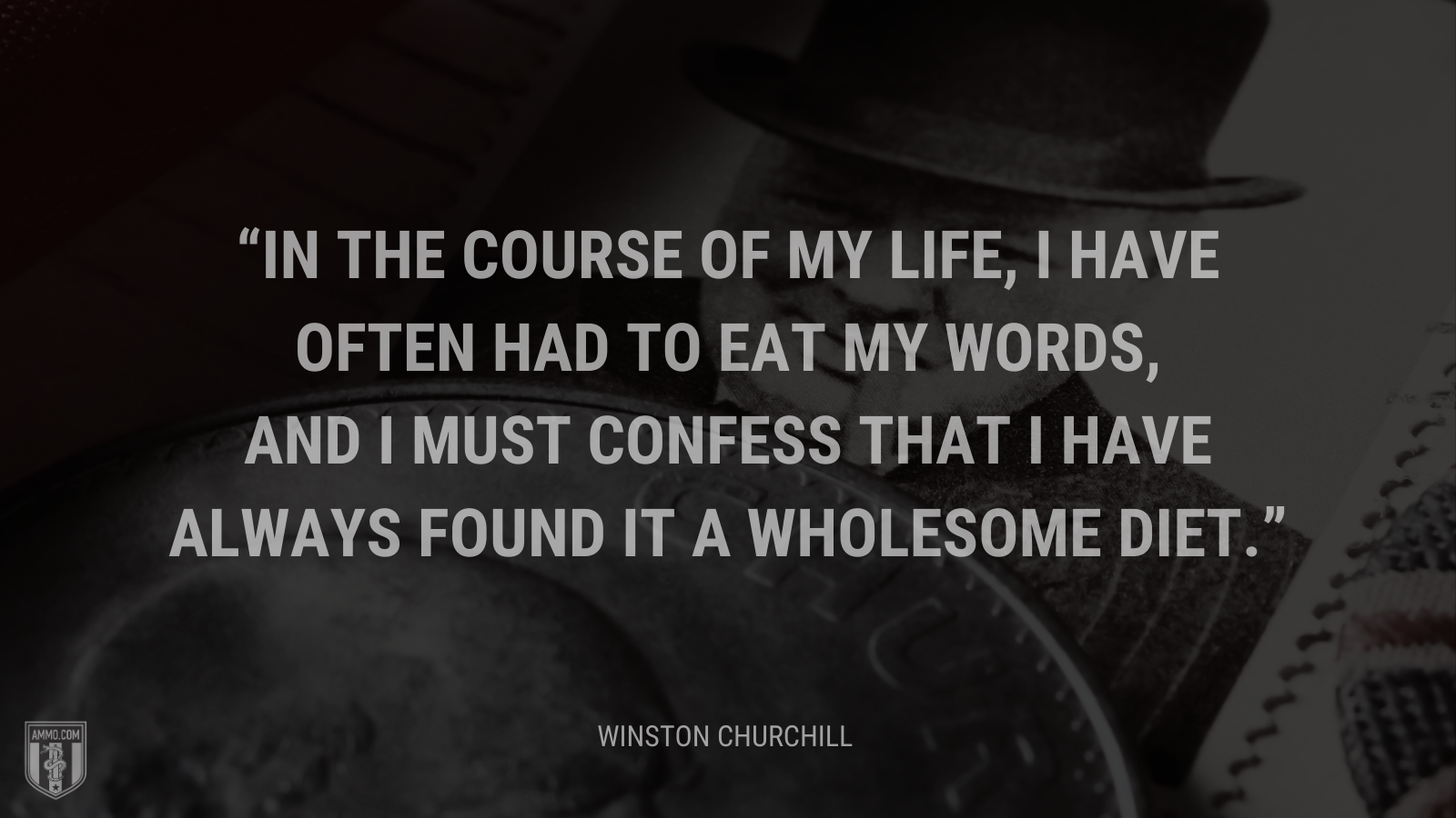 &ldquo;In the course of my life, I have often had to eat my words, and I must confess that I have always found it a wholesome diet.&rdquo; - Winston Churchill