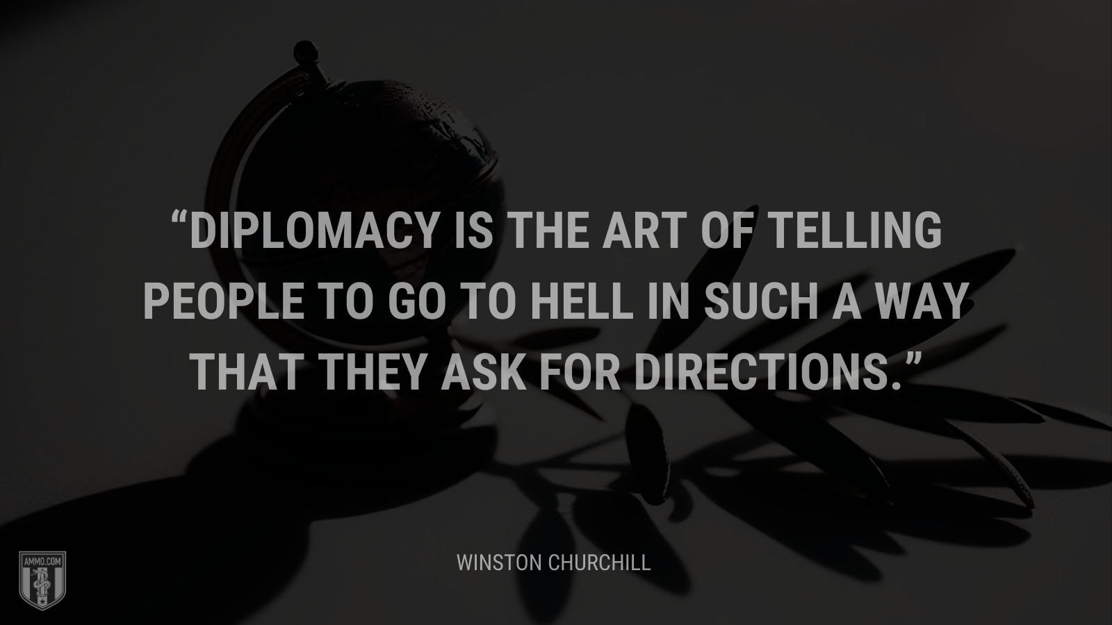 &ldquo;Diplomacy is the art of telling people to go to hell in such a way that they ask for directions.&rdquo; - Winston Churchill