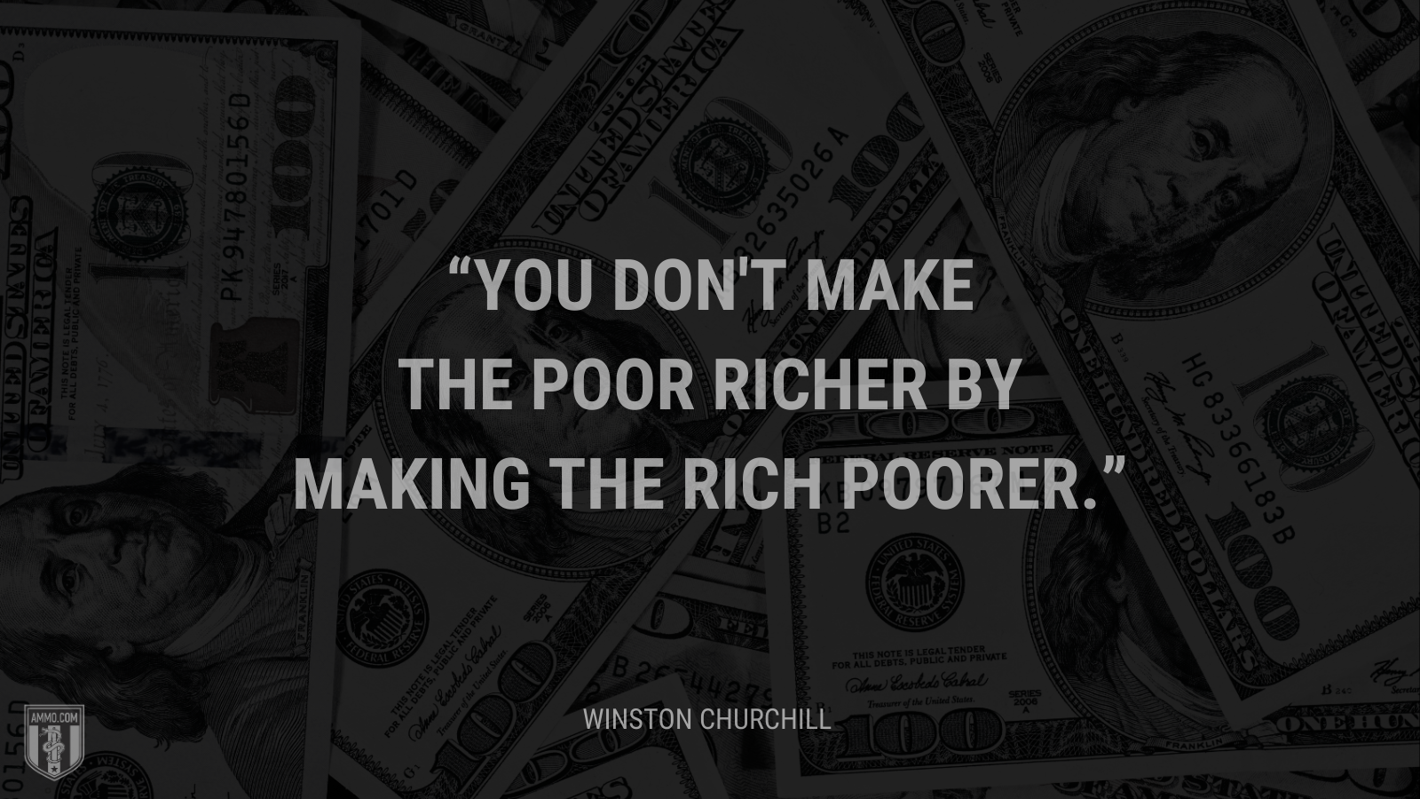 &ldquo;You don't make the poor richer by making the rich poorer.&rdquo; - Winston Churchill