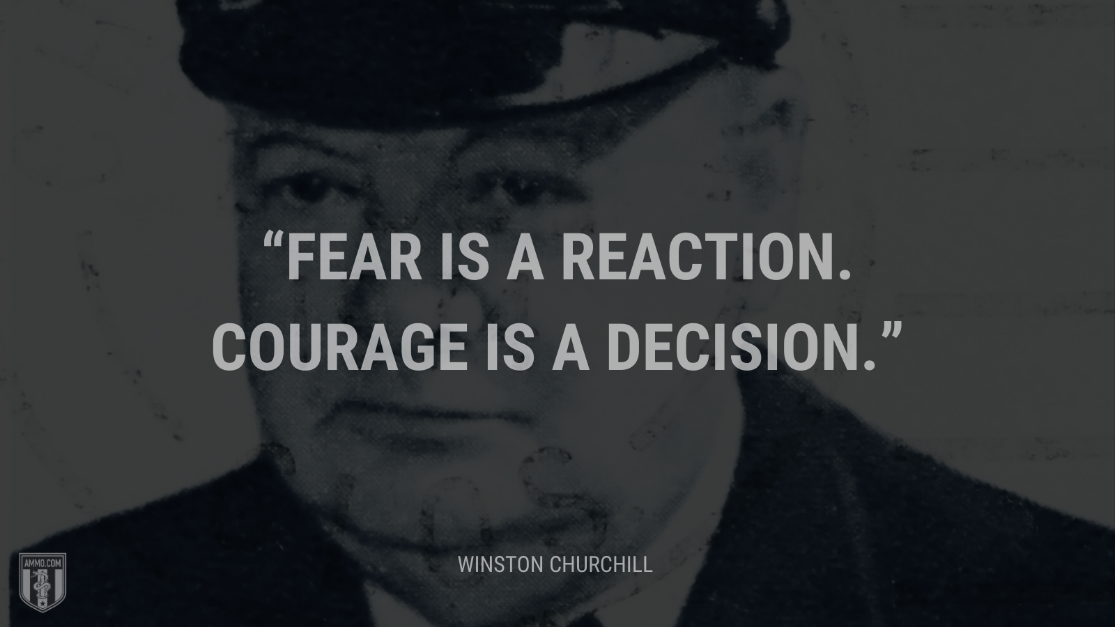 Fear is a reaction. Courage is a decision.