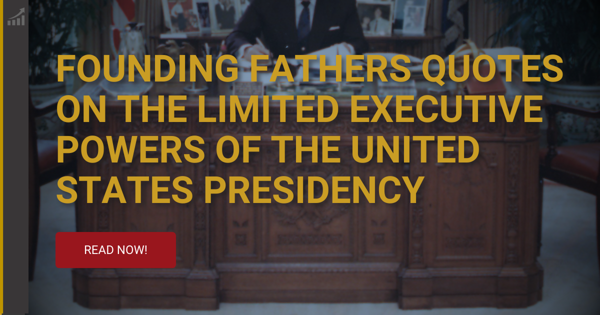 Founding Fathers Quotes on the Limited Executive Powers of the United States Presidency