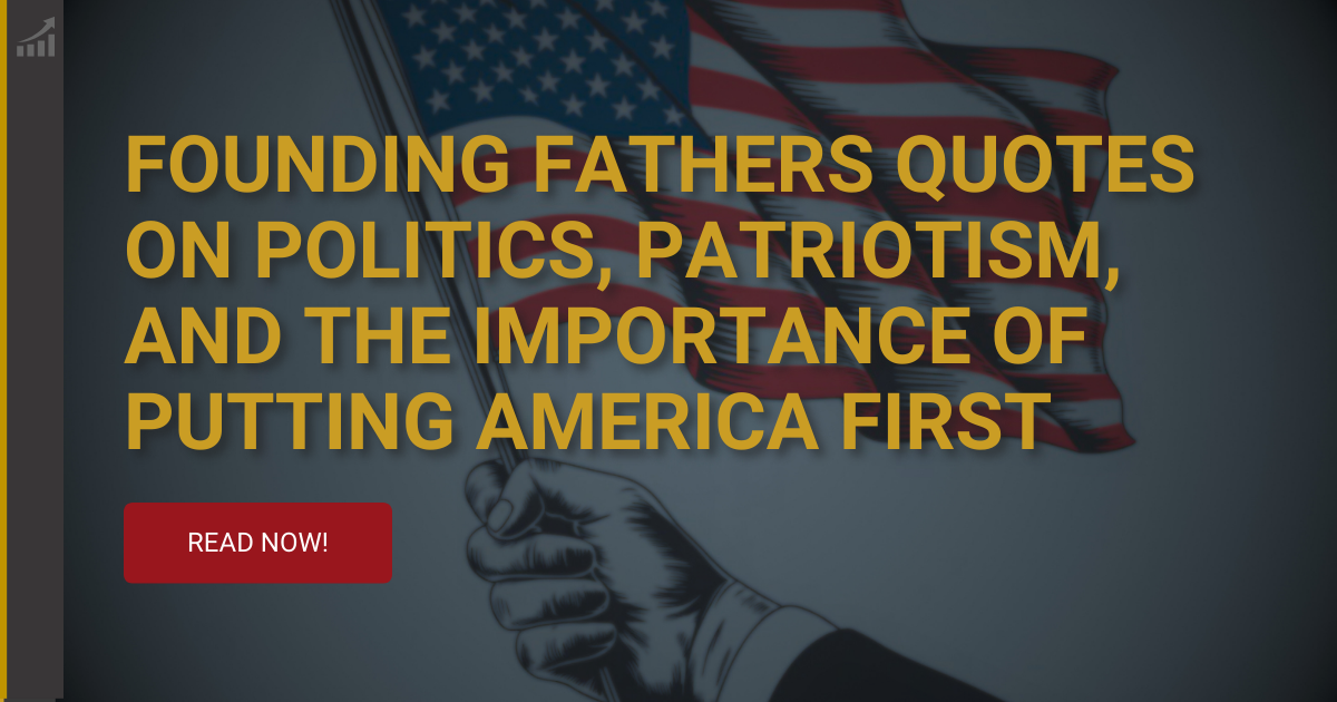 Founding Fathers Quotes on Politics, Patriotism, and the Importance of Putting America First
