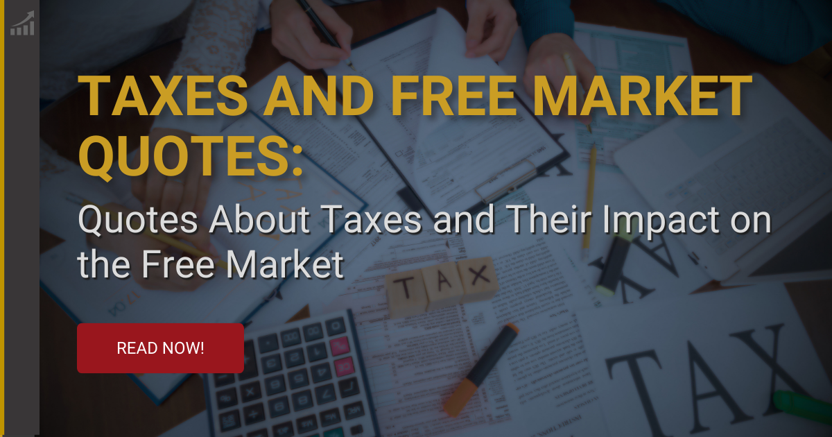 Taxes and Free Markets: Quotes on the Philosophies of Taxation and How it Destroys the Free Market