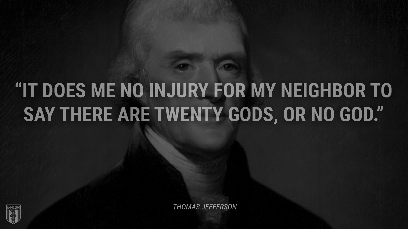 “It does me no injury for my neighbor to say there are twenty gods, or no God.” - Thomas Jefferson