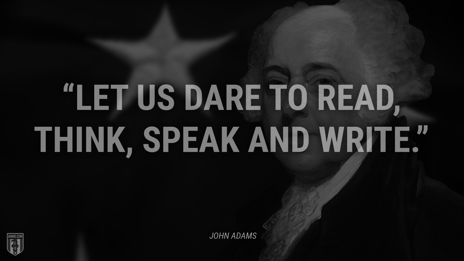 “Let us dare to read, think, speak and write.” - John Adams