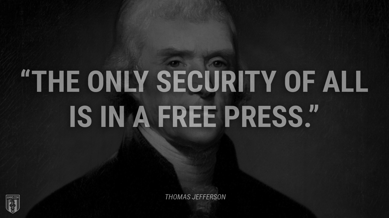 “The only security of all is in a free press.” - Thomas Jefferson