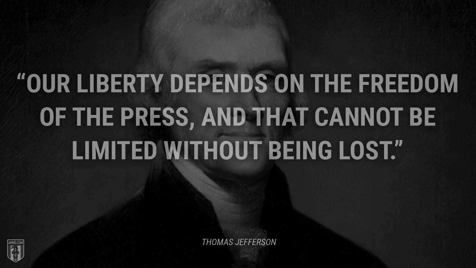 “Our liberty depends on the freedom of the press, and that cannot be limited without being lost.” - Thomas Jefferson