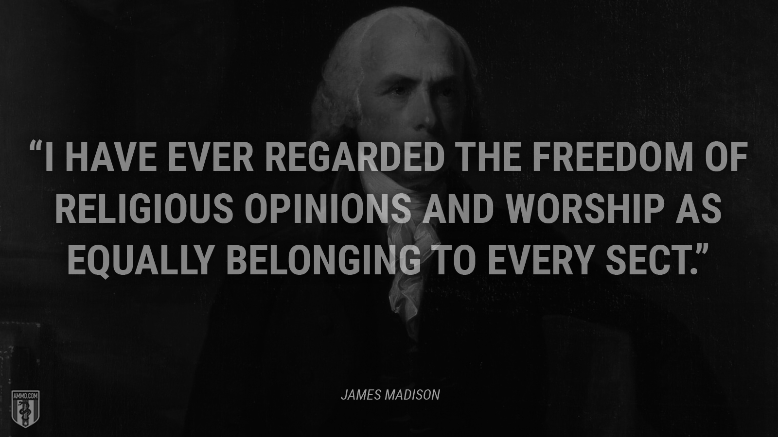 “I have ever regarded the freedom of religious opinions and worship as equally belonging to every sect.” - James Madison