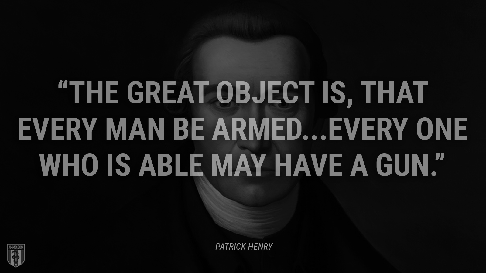 “The great object is, that every man be armed. Every one who is able may have a gun.” - Patrick Henry