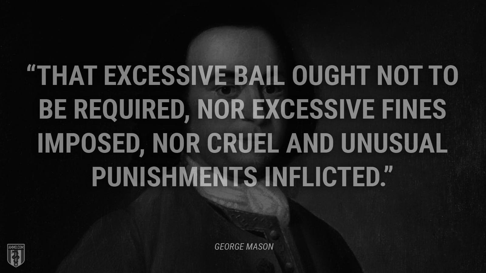 “That excessive bail ought not to be required, nor excessive fines imposed, nor cruel and unusual punishments inflicted.” - George Mason