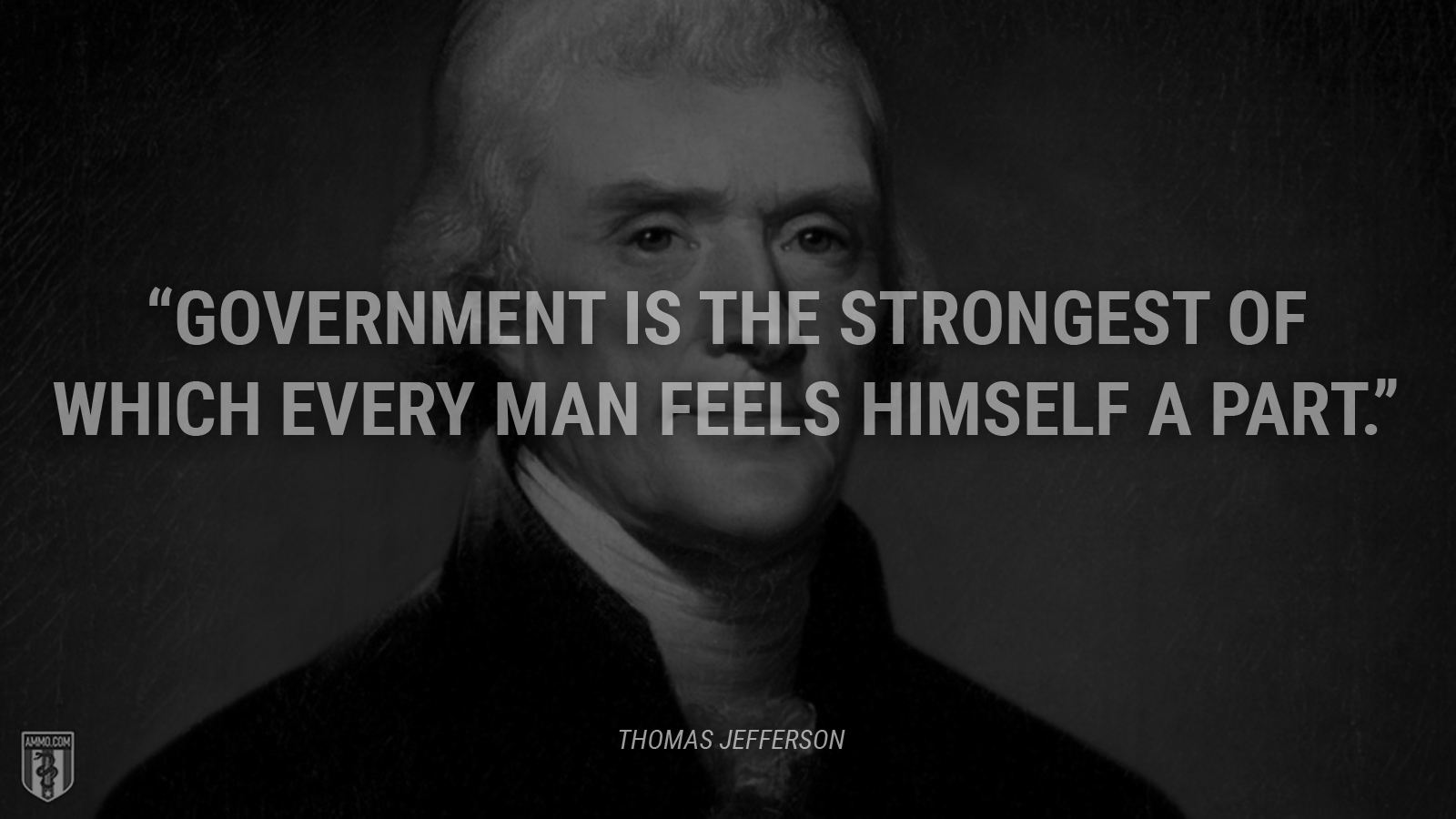 “Government is the strongest of which every man feels himself a part.” - Thomas Jefferson